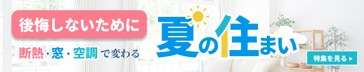 後悔しないために “快適さ”も”安心”も考える、夏の家づくり特集